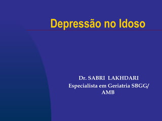 Depressão no Idoso Dr. SABRI  LAKHDARI Especialista em Geriatria SBGG/AMB   
