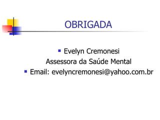 OBRIGADA Evelyn Cremonesi Assessora da Saúde Mental Email: evelyncremonesi@yahoo.com.br 