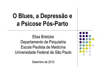 O Blues, a Depressão e
 a Psicose Pós-Parto
          Elisa Brietzke
   Departamento de Psiquiatria
   Escola Paulista de Medicina
Universidade Federal de São Paulo

          Setembro de 2012
 