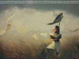 .
ências e emoções estão arquivadas nesse subconsciente, nesse arquivo, interferindo de maneira decisiva no que somos presentemente
que fizemos de nós nos séculos passados e na existência atual. Eu sou o que me fiz, através das múltiplas encarnações, experiências, v
 
