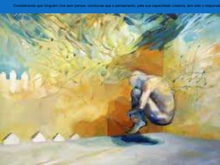 Considerando que ninguém vive sem pensar, conclui-se que o pensamento, pela sua capacidade criadora, tem sido o responsá
 