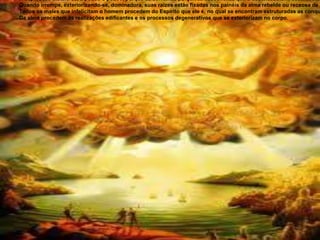 A depressão instala-se, a pouco e pouco, porque as correntes psíquicas desconexas que a desencadeiam, desarticulam
Quando irrompe, exteriorizando-se, dominadora, suas raízes estão fixadas nos painéis da alma rebelde ou receosa de p
Todos os males que infelicitam o homem procedem do Espírito que ele é, no qual se encontram estruturadas as conqu
Da alma procedem as realizações edificantes e os processos degenerativos que se exteriorizam no corpo.
 