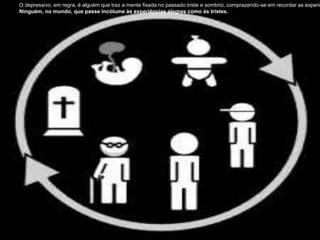 O depressivo, em regra, é alguém que traz a mente fixada no passado triste e sombrio, comprazendo-se em recordar as experiê
Ninguém, no mundo, que passe incólume às experiências alegres como às tristes.
 