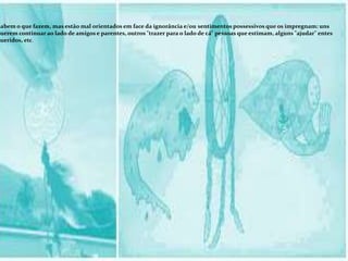 sabem o que fazem, mas estão mal orientados em face da ignorância e/ou sentimentos possessivos que os impregnam: uns
querem continuar ao lado de amigos e parentes, outros "trazer para o lado de cá" pessoas que estimam, alguns "ajudar" entes
queridos, etc.
 
