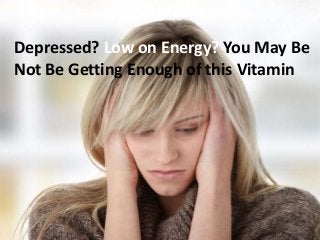 Depressed? Low on Energy? You May Be
Not Be Getting Enough of this Vitamin
 