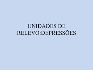 UNIDADES DE
RELEVO:DEPRESSÕES
 