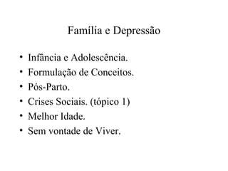 Família e Depressão
•
•
•
•
•
•

Infância e Adolescência.
Formulação de Conceitos.
Pós-Parto.
Crises Sociais. (tópico 1)
Melhor Idade.
Sem vontade de Viver.

 