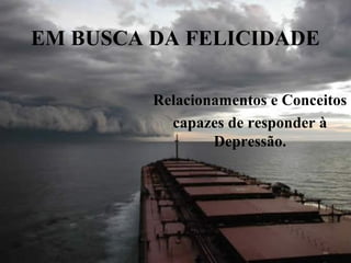 EM BUSCA DA FELICIDADE
Relacionamentos e Conceitos
capazes de responder à
Depressão.

 