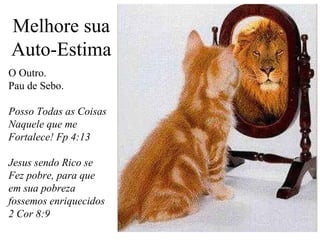 Melhore sua
Auto-Estima
O Outro.
Pau de Sebo.
Posso Todas as Coisas
Naquele que me
Fortalece! Fp 4:13
Jesus sendo Rico se
Fez pobre, para que
em sua pobreza
fossemos enriquecidos
2 Cor 8:9

 