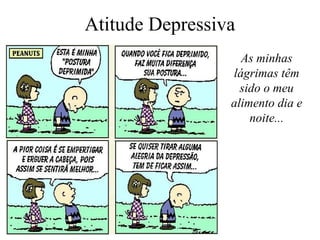 Atitude Depressiva
As minhas
lágrimas têm
sido o meu
alimento dia e
noite...

 