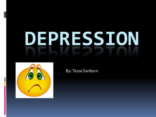 DEPRESSION
   By: Tessa Sanborn
 