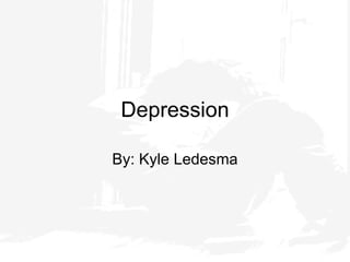 Depression By: Kyle Ledesma 