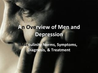 A n Ove rview of Men and Depression Mas culinity Norms, Symptoms, Diagnosis, & Treatment 