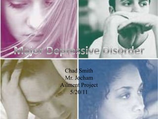 Chad Smith Mr. Jocham Ailment Project 5/20/11 Major Depressive Disorder 