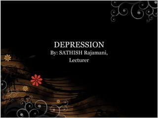 DEPRESSION
By: SATHISH Rajamani,
       Lecturer
 