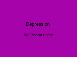 Depression  By: Teanika Hopee 