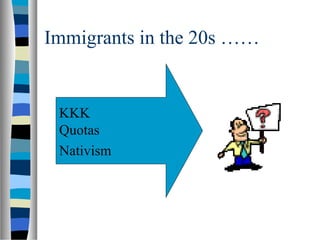 Immigrants in the 20s ……


 KKK
 Quotas
 Nativism
 