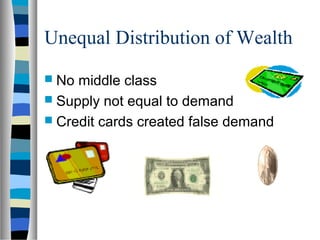Unequal Distribution of Wealth
 No middle class
 Supply not equal to demand
 Credit cards created false demand
 
