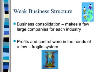 Weak Business Structure
 Business consolidation – makes a few
  large companies for each industry

 Profitsand control were in the hands of
  a few – fragile system
 