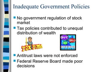 Inadequate Government Policies
 No  government regulation of stock
  market
 Tax policies contributed to unequal
  distribution of wealth




 Antitrustlaws were not enforced
 Federal Reserve Board made poor
  decisions
 