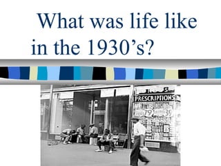 What was life like
in the 1930’s?
 