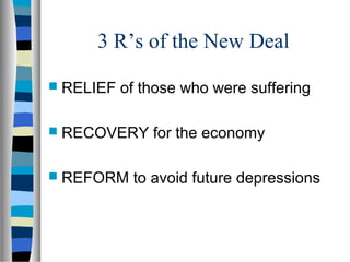 3 R’s of the New Deal
 RELIEF   of those who were suffering

 RECOVERY     for the economy

 REFORM    to avoid future depressions
 