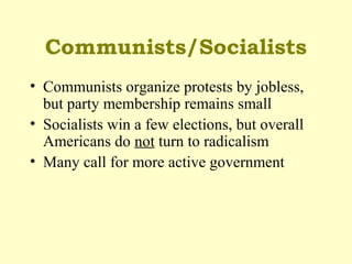 Communists/Socialists
• Communists organize protests by jobless,
but party membership remains small
• Socialists win a few elections, but overall
Americans do not turn to radicalism
• Many call for more active government
 