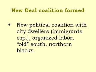 New Deal coalition formed
• New political coalition with
city dwellers (immigrants
esp.), organized labor,
“old” south, northern
blacks.
 