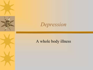 Depression
A whole body illness
 
