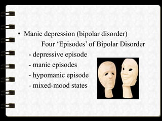 • Manic depression (bipolar disorder)
Four ‘Episodes’ of Bipolar Disorder
- depressive episode
- manic episodes
- hypomanic episode
- mixed-mood states
 