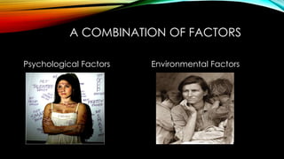 A COMBINATION OF FACTORS 
Psychological Factors Environmental Factors 
 