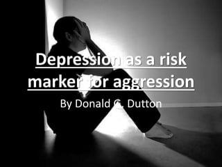 Depression as a risk
marker for aggression
By Donald G. Dutton
 