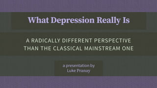 by Luke Pranay
WHAT DEPRESSION REALLY IS
A perspective quite different than the
classical mainstream one
 