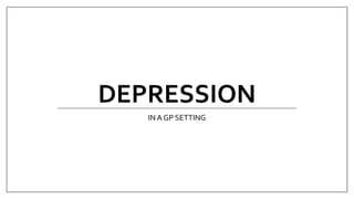 DEPRESSION
IN A GP SETTING
 
