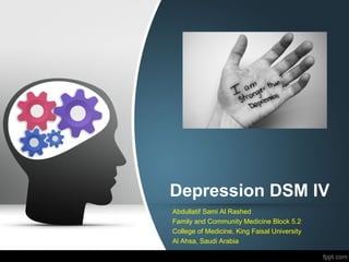 Depression DSM IV
Abdullatif Sami Al Rashed
Family and Community Medicine Block 5.2
College of Medicine, King Faisal University
Al Ahsa, Saudi Arabia
 