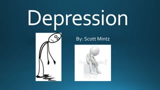 Depression
By: Scott Mintz
 