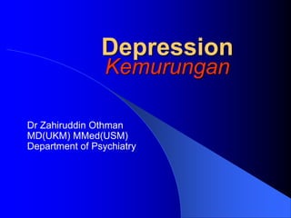 Depression
Kemurungan
Dr Zahiruddin Othman
MD(UKM) MMed(USM)
Department of Psychiatry
 
