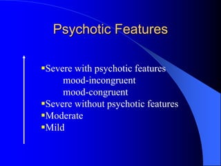 Psychotic Features
Severe with psychotic features
mood-incongruent
mood-congruent
Severe without psychotic features
Moderate
Mild
 