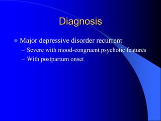 Diagnosis
 Major depressive disorder recurrent
– Severe with mood-congruent psychotic features
– With postpartum onset
 