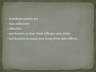 Antidepressants are :
- non addictive
- effective
- not known to lose their efficacy over time.
- not known to cause new long term side effects.
 