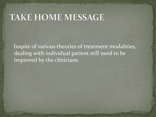 Inspite of various theories of treatment modalities,
dealing with individual patient still need to be
improved by the clinicians.
 