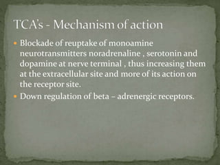  Blockade of reuptake of monoamine
neurotransmitters noradrenaline , serotonin and
dopamine at nerve terminal , thus increasing them
at the extracellular site and more of its action on
the receptor site.
 Down regulation of beta – adrenergic receptors.
 