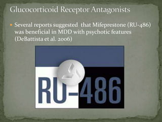  Several reports suggested that Mifeprestone (RU-486)
was beneficial in MDD with psychotic features
(DeBattista et al. 2006)
 
