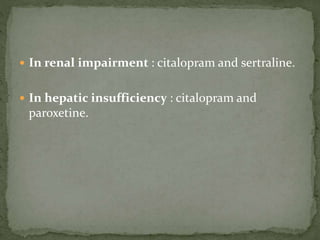  In renal impairment : citalopram and sertraline.
 In hepatic insufficiency : citalopram and
paroxetine.
 