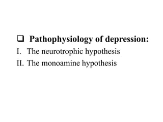  Pathophysiology of depression:
I. The neurotrophic hypothesis
II. The monoamine hypothesis
 