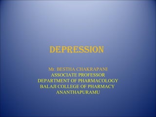 Depression
Mr. BESTHA CHAKRAPANI
ASSOCIATE PROFESSOR
DEPARTMENT OF PHARMACOLOGY
BALAJI COLLEGE OF PHARMACY
ANANTHAPURAMU
 