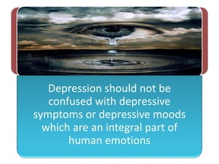 Depression should not be
confused with depressive
symptoms or depressive moods
which are an integral part of
human emotions
 