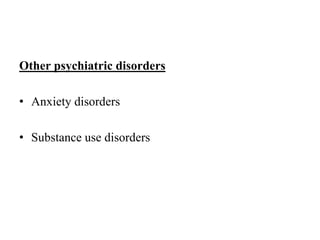 Other psychiatric disorders
• Anxiety disorders
• Substance use disorders
 