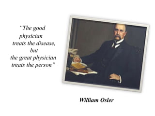 “The good
physician
treats the disease,
but
the great physician
treats the person”
William Osler
 