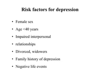 Risk factors for depression
• Female sex
• Age <40 years
• Impaired interpersonal
• relationships
• Divorced, widowers
• Family history of depression
• Negative life events
 